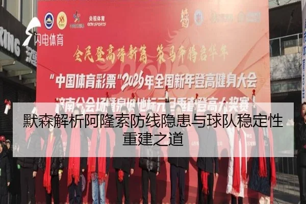 默森解析阿隆索防线隐患与球队稳定性重建之道
